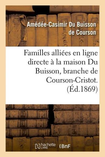 Couverture du livre « Familles alliees en ligne directe a la maison du buisson, branche de courson-cristot. (ed.1869) » de Du Buisson De Courso aux éditions Hachette Bnf