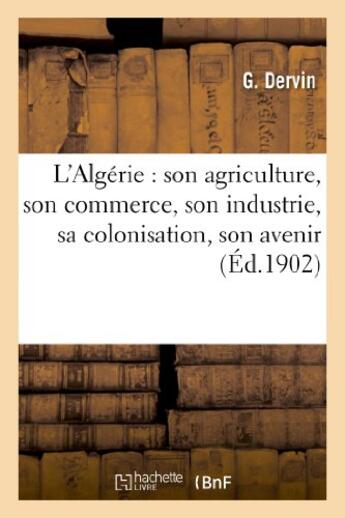 Couverture du livre « L'algerie : son agriculture, son commerce, son industrie, sa colonisation, son avenir » de Dervin G. aux éditions Hachette Bnf