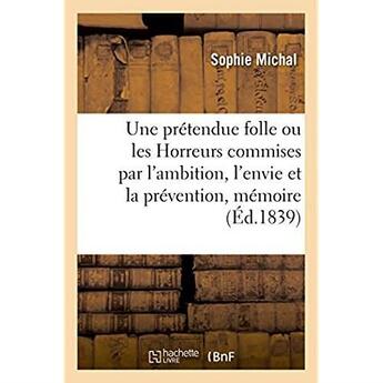 Couverture du livre « Une prétendue folle ou les Horreurs commises par l'ambition, l'envie et la prévention, mémoire : de Mme Sophie Michal, née Pascal, contre M. Michal, son mari » de Michal Sophie aux éditions Hachette Bnf