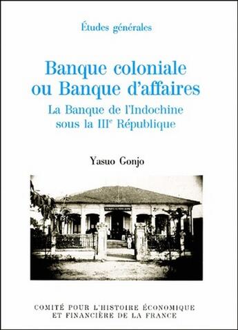 Couverture du livre « Banque coloniale ou banque d'affaires ; la banque de l'Indochine sous la III République » de Gonjo Y. aux éditions Igpde