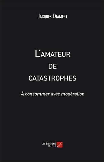 Couverture du livre « L'amateur de catastrophes ; à consommer avec modération » de Jacques Diament aux éditions Editions Du Net