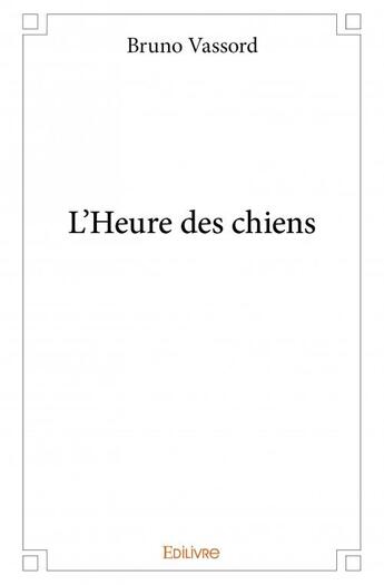 Couverture du livre « L'heure des chiens » de Bruno Vassord aux éditions Edilivre