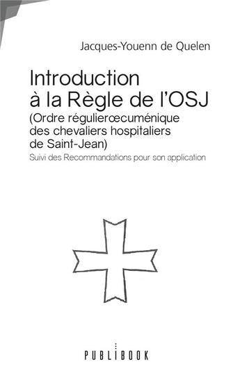 Couverture du livre « Introduction à la règle de l'OSJ (Ordre régulier oecuménique des chevaliers hospitaliers de Saint-Jean) ; suivi des recommandations pour son application » de Jacques-Youenn De Quelen aux éditions Publibook