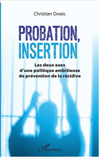 Couverture du livre « Probation insertion ; les deux axes d'une politique ambitieuse de prévention de la récidive » de Christian Daniel aux éditions L'harmattan