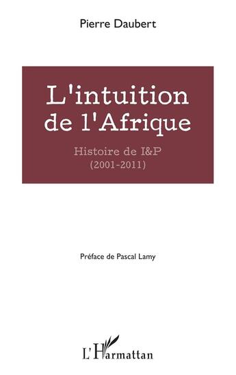 Couverture du livre « L'intuition de l'Afrique ; histoire de I & P (2001-2011) » de Pierre Daubert aux éditions L'harmattan