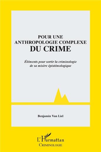 Couverture du livre « Pour une anthropologie complexe du crime ; éléments pour sortir la criminologie de sa misère épistémologique » de Benjamin Van Liel aux éditions L'harmattan