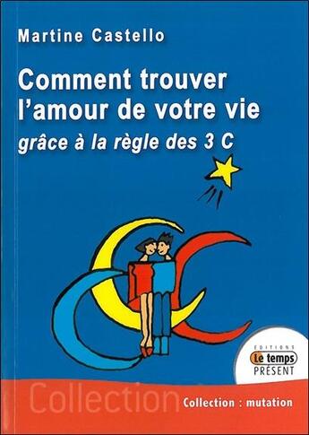 Couverture du livre « Comment trouver l'amour de votre vie ; grâce à la règle des 3 C » de Martine Castello aux éditions Temps Present