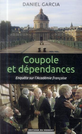 Couverture du livre « Coupole et dépendances ; enquête sur l'Académie française » de Daniel Garcia aux éditions Editions Du Moment