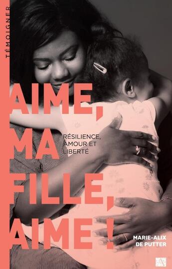 Couverture du livre « Aime, ma fille, aime ! résilience, amour et liberté » de Marie-Alix De Putter aux éditions Ampelos