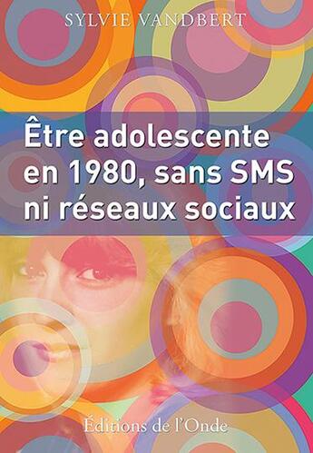 Couverture du livre « Être adolescente en 1980, sans SMS ni réseaux sociaux » de Sylvie Vandbert aux éditions De L'onde