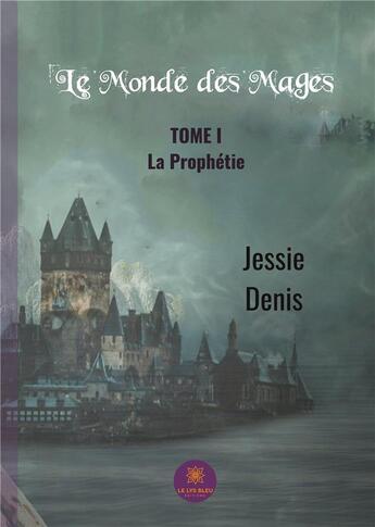 Couverture du livre « Le monde des mages Tome 1 ; la prophétie » de Denis Jessie aux éditions Le Lys Bleu