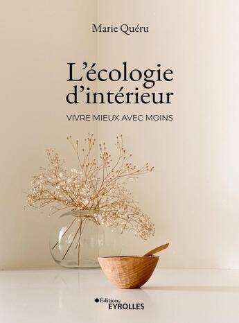 Couverture du livre « L'écologie d'intérieur : vivre mieux avec moins » de Marie Queru aux éditions Eyrolles