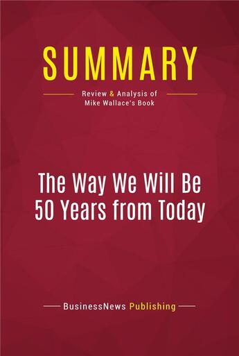 Couverture du livre « Summary: The Way We Will Be 50 Years from Today : Review and Analysis of Mike Wallace's Book » de Businessnews Publishing aux éditions Political Book Summaries