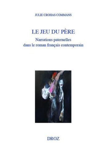 Couverture du livre « Le jeu du pere - narrations paternelles dans le roman francais contemporain » de Crohas Commans Julie aux éditions Droz