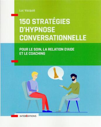 Couverture du livre « 150 stratégies d'hypnose conversationnelle : pour le soin, la relation d'aide et le coaching » de Luc Vacquie aux éditions Intereditions