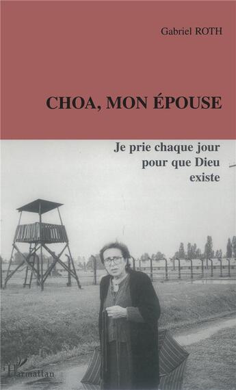 Couverture du livre « Choa, mon epouse - je prie chaque jour pour que dieu existe » de Gabriel Roth aux éditions L'harmattan