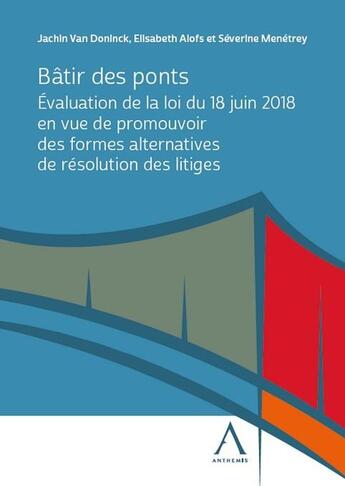 Couverture du livre « Bâtir des ponts : Évaluation de la loi du 18 juin 2018 en vue de promouvoir des formes alternatives de résolution des litiges » de Severine Menetrey et Elisabeth Alofs et Jachin Doninck aux éditions Anthemis