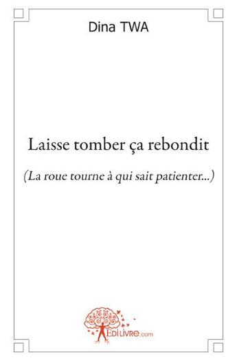 Couverture du livre « Laisse tomber ça rebondit ; la roue tourne à qui sait patienter... » de Dina Twa aux éditions Edilivre