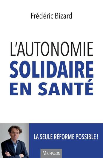 Couverture du livre « L'autonomie solidaire en santé, la seule réforme possible » de Frederic Bizard aux éditions Michalon