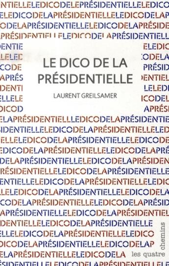 Couverture du livre « Le dico de la présidentielle » de Laurent Greilsamer aux éditions Les Quatre Chemins