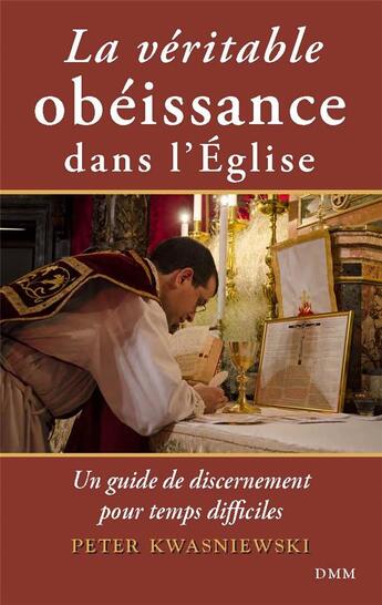 Couverture du livre « La véritable obéissance dans l'Eglise : un guide de discernement pour temps difficiles » de Peter Kwasniewski aux éditions Dominique Martin Morin