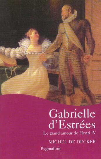 Couverture du livre « Gabrielle d'Estrées : Le grand amour de Henri IV » de Michel De Decker aux éditions Pygmalion