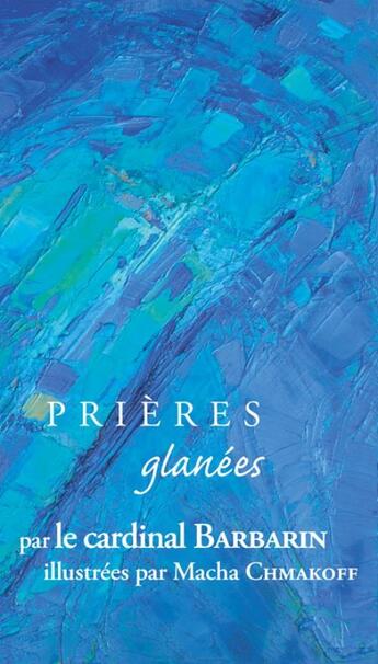 Couverture du livre « PRIERES GLANEES : prières glanées par le cardinal Barbarin » de Philippe Barbarin et Macha Chmakoff aux éditions Fidelite