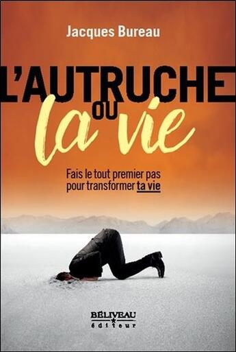 Couverture du livre « L'autruche ou la vie ; fais le tout premier pas pour transformer ta vie » de Jacques Bureau aux éditions Beliveau