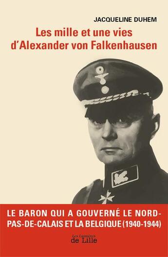 Couverture du livre « Les mille et une vies d'Alexander von Falkenhausen : le baron qui a gouverné le nord de la France et la Belgique » de Jacqueline Duhem aux éditions Les Lumieres De Lille