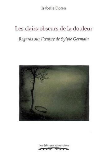 Couverture du livre « Les clairs-obscurs de la douleur ; regards sur l'oeuvre de Sylvie Germain » de Isabelle Dotan aux éditions Editions Namuroises