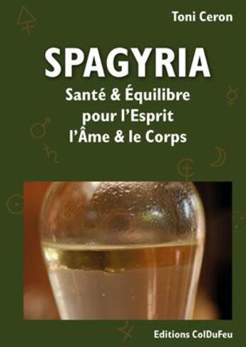 Couverture du livre « Spagyria ; santé et équilibre pour l'esprit, l'âme et le corps » de Toni Ceron aux éditions Col Du Feu