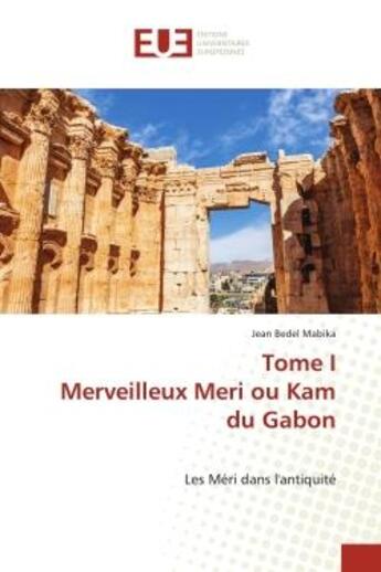 Couverture du livre « Tome i merveilleux meri ou kam du gabon - les meri dans l'antiquite » de Jean Bedel Mabika aux éditions Editions Universitaires Europeennes