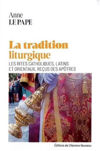 Couverture du livre « La tradition liturgique : Les rites catholiques latins et orientaux reçus des apôtres » de Anne Le Pape aux éditions L'homme Nouveau