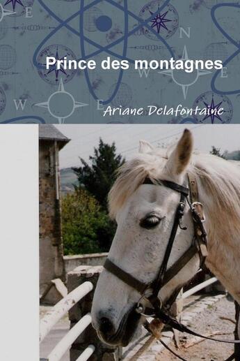 Couverture du livre « Prince des montagnes : Guéri par l'Amour d'un Cheval » de Ariane Delafontaine aux éditions Lulu