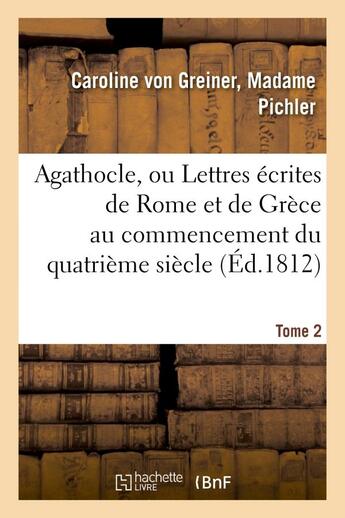 Couverture du livre « Agathocle, ou lettres ecrites de rome et de grece au commencement du quatrieme siecle. tome 2 » de Pichler Caroline aux éditions Hachette Bnf