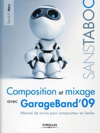 Couverture du livre « Composition et mixage avec Garageband'09 ; manuel de survie pour compositeur en herbe » de David A. Mary aux éditions Eyrolles