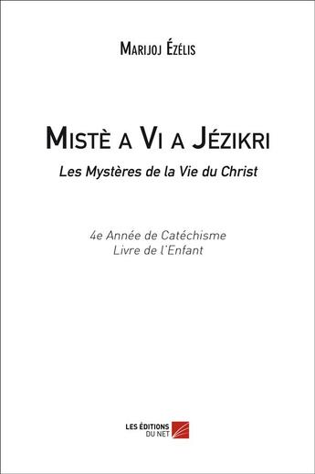 Couverture du livre « Mistè a vi a Jézikri ; les mystères de la vie du Christ ; 4e année de catéchisme ; livre de l'enfant » de Marijoj Ezelis aux éditions Editions Du Net