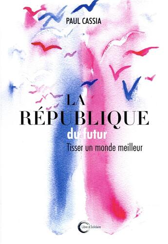 Couverture du livre « La république du futur ; une alternative est possible » de Paul Cassia aux éditions Libre & Solidaire