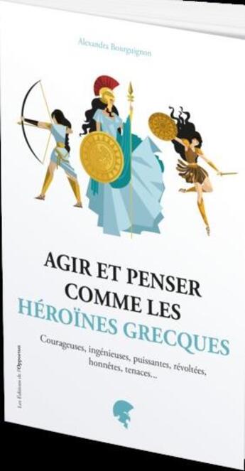 Couverture du livre « Agir et penser comme les héroïnes grecques » de Alexandra Bourguignon aux éditions L'opportun