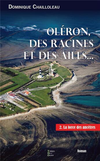 Couverture du livre « Oléron des racines et des ailes... Tome 2 : La force des ancêtres » de Dominique Chailloleau aux éditions Terres De L'ouest