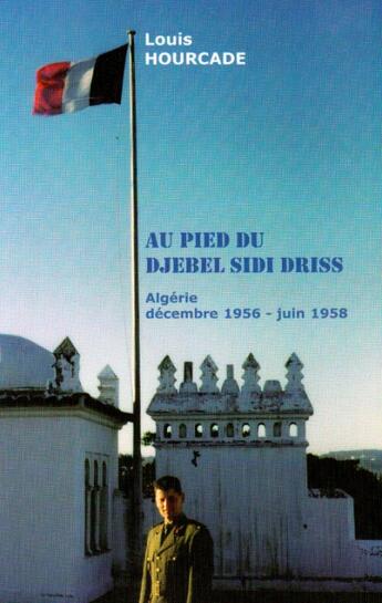 Couverture du livre « Au pied du Djebel Sidi Driss ; Algérie décembre 1956- juin 1958 » de Louis Hourcade aux éditions Nel