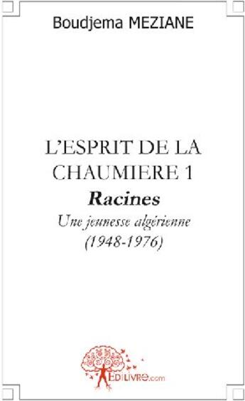 Couverture du livre « L'esprit de la chaumière Tome 1 ; racines ; une jeunesse algérienne (1948-1976) » de Boudjema Meziane aux éditions Edilivre