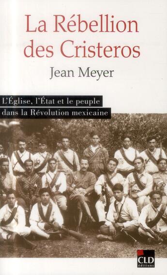 Couverture du livre « La rébellion Cristero ; l'Etat, l'Eglise et le peuple dans la révolution mexicaine (1926-1929) » de Jean Meyer aux éditions Cld