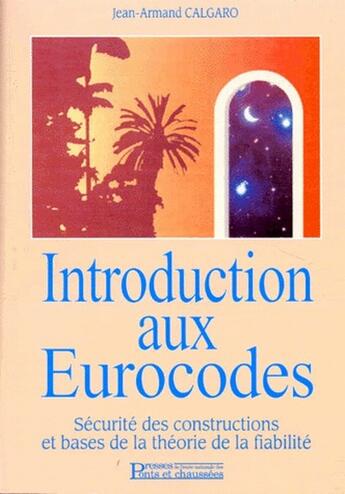 Couverture du livre « Introduction aux eurocodes ; sécurité des constructions et bases de la théorie de la fiabilité » de Jean-Armand Calgaro aux éditions Presses Ecole Nationale Ponts Chaussees