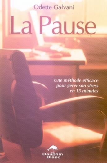 Couverture du livre « La pause ; une méthode efficace pour gérer son stress en 15 minutes » de Odette Galvani aux éditions Dauphin Blanc