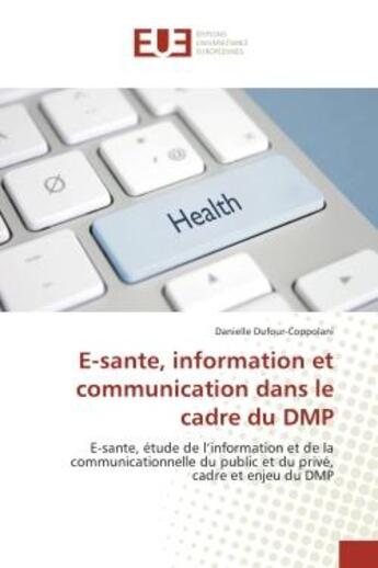 Couverture du livre « E-Sante, information et communication dans le cadre du DMP : E-Sante, etude de l'information et de la communicationnelle du public et du prive » de Danielle Dufour-Coppolani aux éditions Editions Universitaires Europeennes