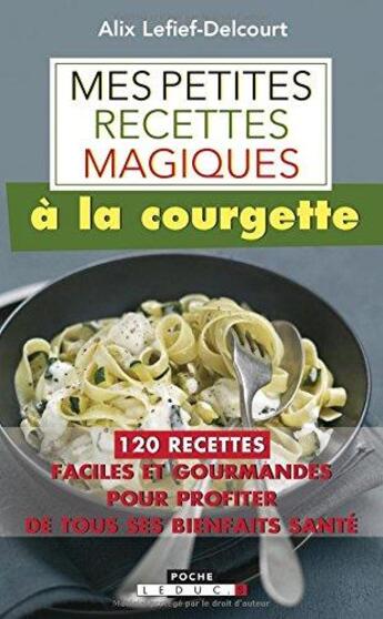 Couverture du livre « Mes petites recettes magiques : à la courgette ; 120 recettes faciles et gourmandes pour profiter de tous ses bienfaits santé » de Alix Lefief-Delcourt aux éditions Leduc