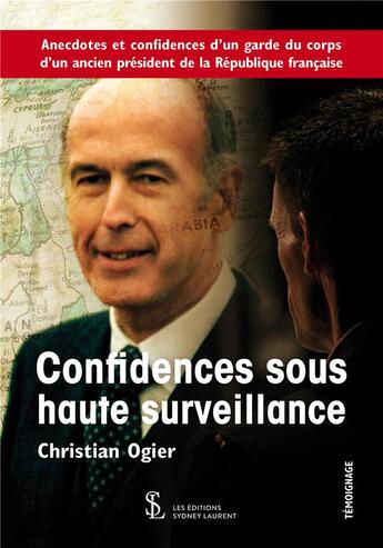 Couverture du livre « Confidences sous haute surveillance ; anecdotes et confidences d'un garde du corps d'un ancien président de la République française » de Christian Ogier aux éditions Sydney Laurent