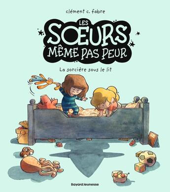 Couverture du livre « Les soeurs même pas peur : La sorcière sous le lit » de Clement C. Fabre aux éditions Bayard Jeunesse