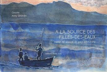 Couverture du livre « À la source des filles-des-eaux ; carnet de voyage en pays antakarana » de Anny Grondin et Griotte aux éditions Dodo Vole